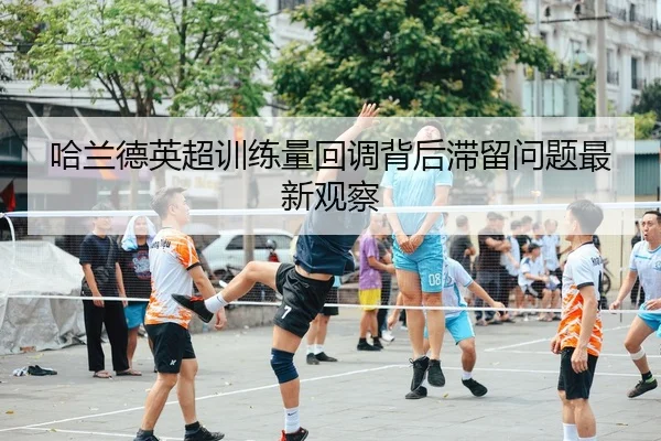 哈兰德英超训练量回调背后滞留问题最新观察